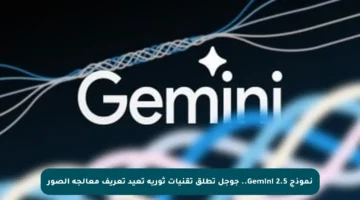 نموذج Gemini 2.5.. جوجل تطلق تقنيات ثورية تعيد تعريف معالجة الصور